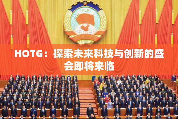 HOTG：探索未来科技与创新的盛会即将来临