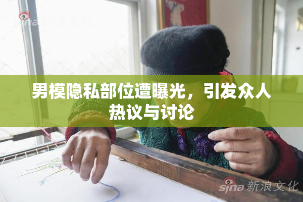 男模隐私部位遭曝光，引发众人热议与讨论