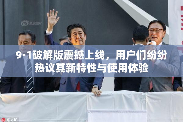 9·1破解版震撼上线，用户们纷纷热议其新特性与使用体验