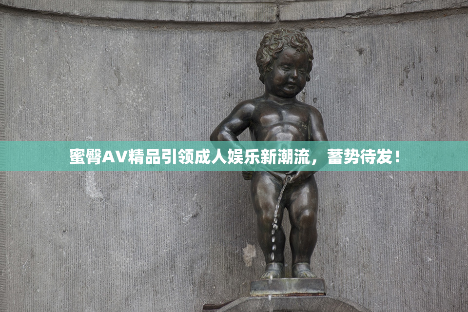 蜜臀AV精品引领成人娱乐新潮流，蓄势待发！