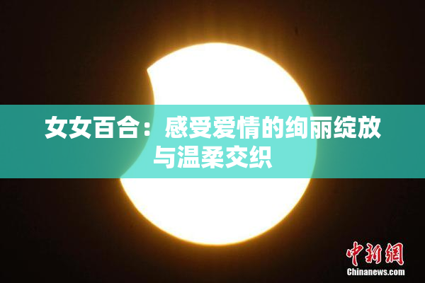 女女百合：感受爱情的绚丽绽放与温柔交织