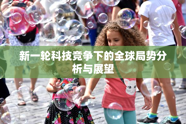 新一轮科技竞争下的全球局势分析与展望