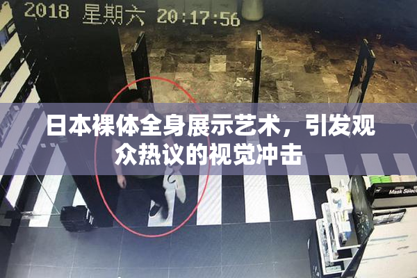 日本裸体全身展示艺术，引发观众热议的视觉冲击