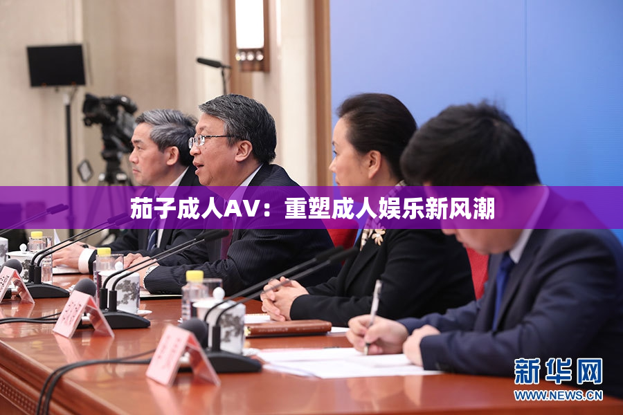 茄子成人AV：重塑成人娱乐新风潮