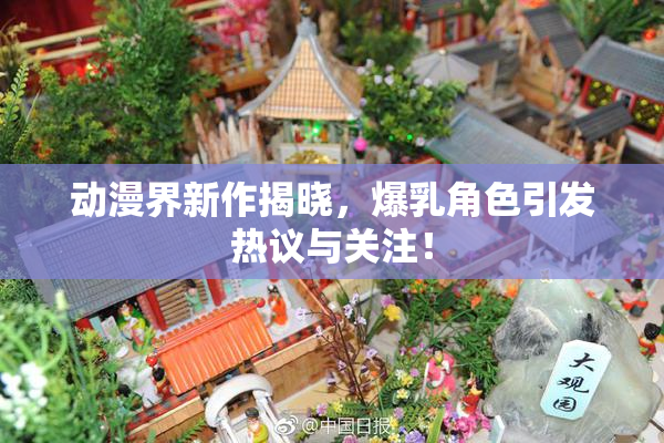 动漫界新作揭晓，爆乳角色引发热议与关注！