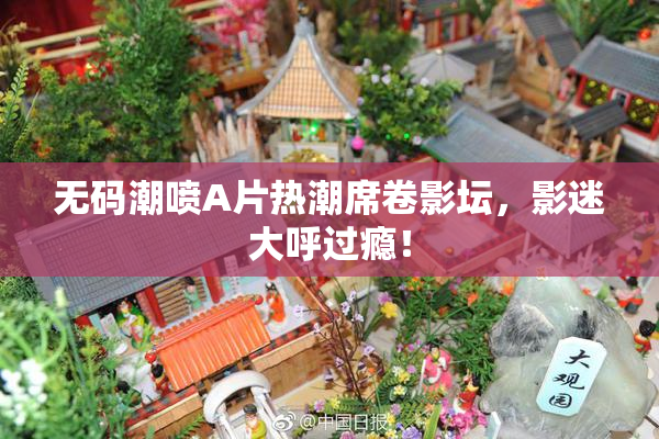 无码潮喷A片热潮席卷影坛，影迷大呼过瘾！