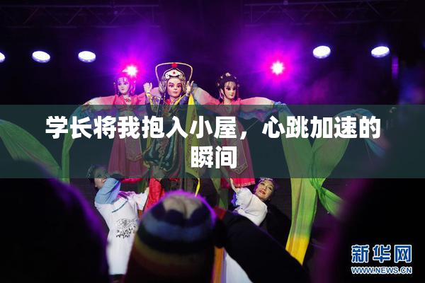学长将我抱入小屋，心跳加速的瞬间
