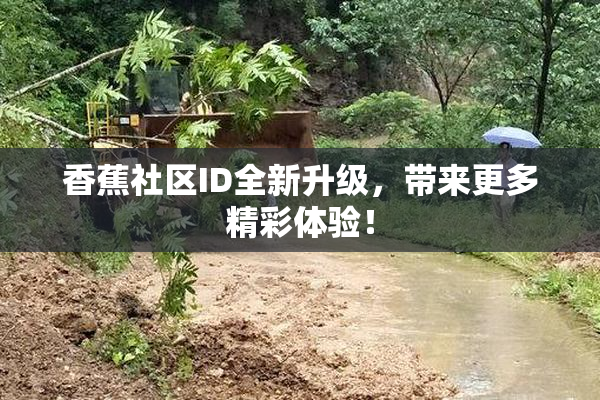 香蕉社区ID全新升级，带来更多精彩体验！