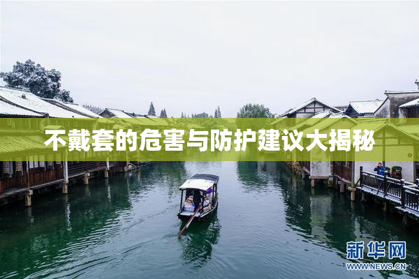 不戴套的危害与防护建议大揭秘