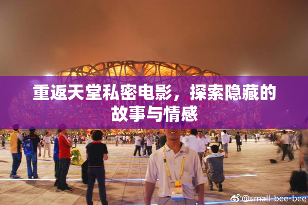 重返天堂私密电影，探索隐藏的故事与情感