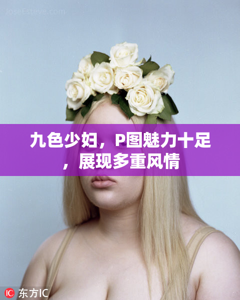 九色少妇，P图魅力十足，展现多重风情