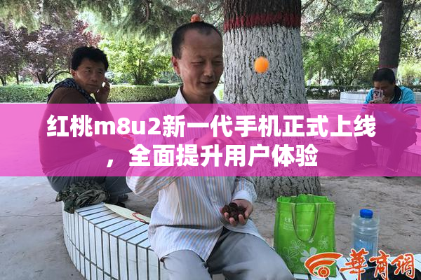 红桃m8u2新一代手机正式上线，全面提升用户体验