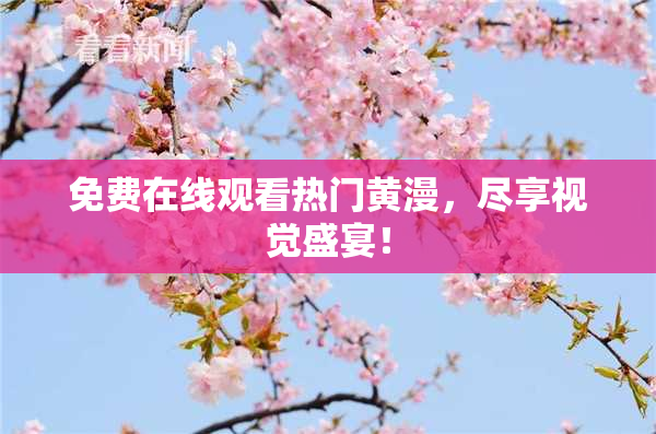 免费在线观看热门黄漫，尽享视觉盛宴！