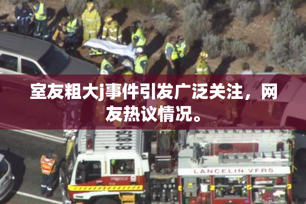 室友粗大j事件引发广泛关注，网友热议情况。