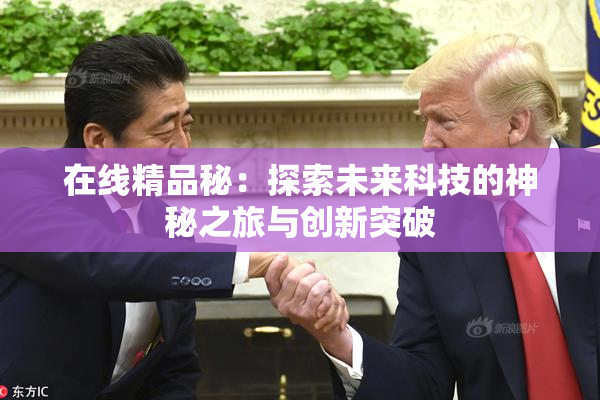 在线精品秘：探索未来科技的神秘之旅与创新突破
