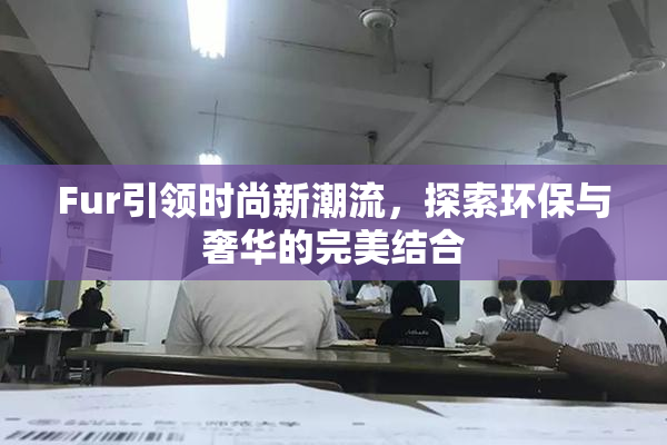 Fur引领时尚新潮流，探索环保与奢华的完美结合