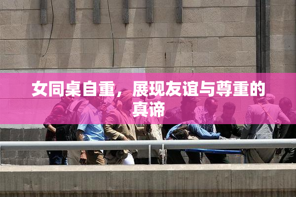 女同桌自重，展现友谊与尊重的真谛