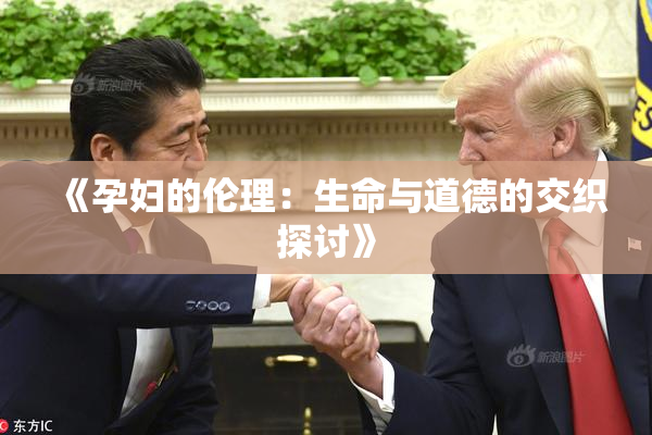 《孕妇的伦理：生命与道德的交织探讨》