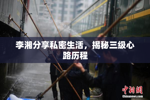 李湘分享私密生活，揭秘三级心路历程