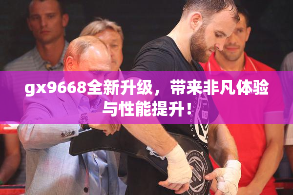 gx9668全新升级，带来非凡体验与性能提升！