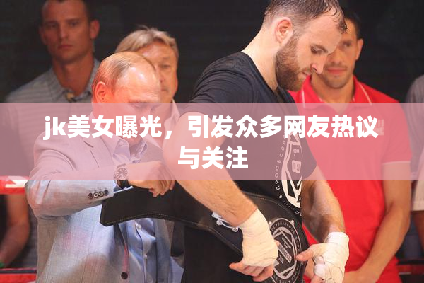 jk美女曝光，引发众多网友热议与关注