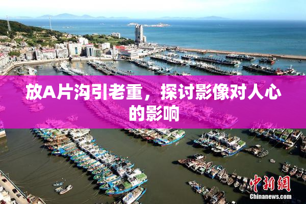 放A片沟引老重，探讨影像对人心的影响