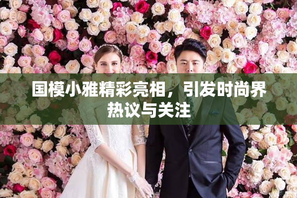国模小雅精彩亮相，引发时尚界热议与关注