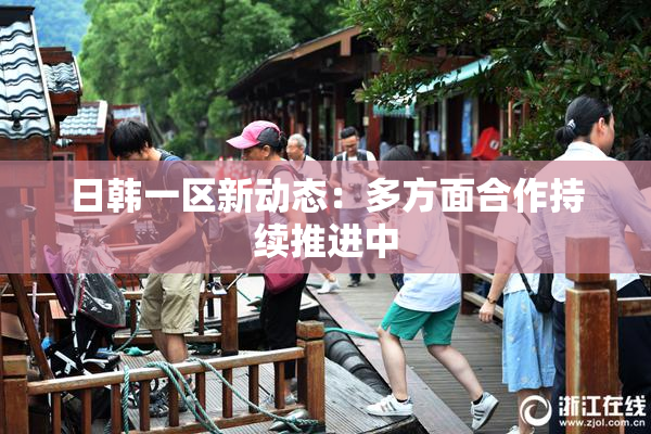 日韩一区新动态：多方面合作持续推进中