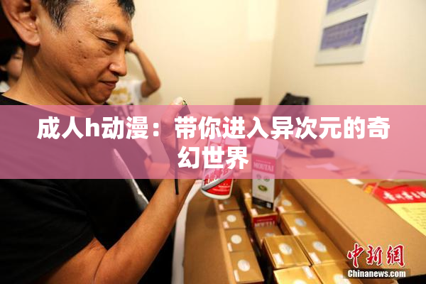 成人h动漫：带你进入异次元的奇幻世界