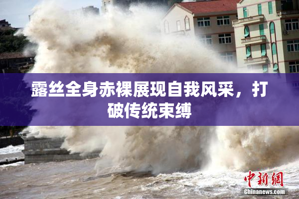 露丝全身赤裸展现自我风采，打破传统束缚