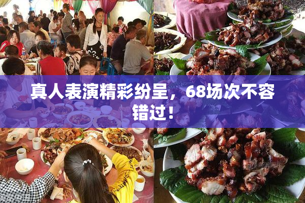 真人表演精彩纷呈，68场次不容错过！
