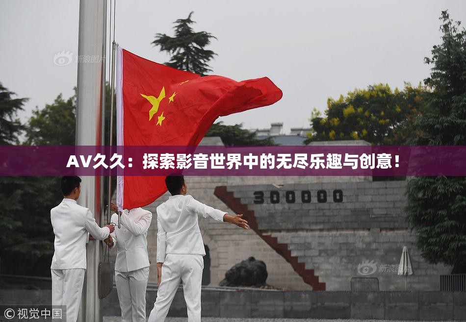 AV久久：探索影音世界中的无尽乐趣与创意！