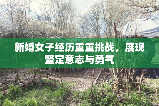 新婚女子经历重重挑战，展现坚定意志与勇气