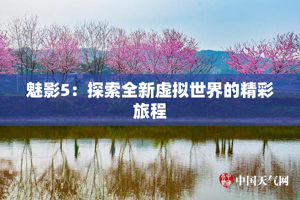 魅影5：探索全新虚拟世界的精彩旅程