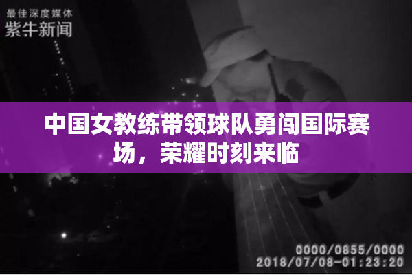 中国女教练带领球队勇闯国际赛场，荣耀时刻来临