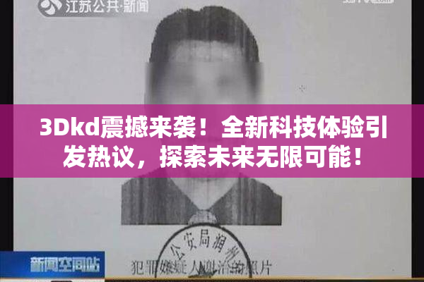 3Dkd震撼来袭！全新科技体验引发热议，探索未来无限可能！