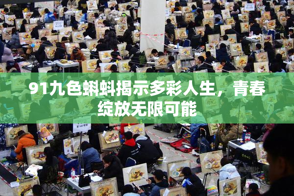 91九色蝌蚪揭示多彩人生，青春绽放无限可能