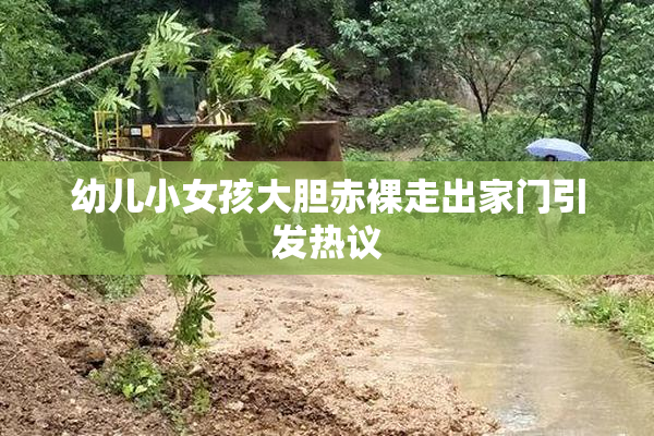 幼儿小女孩大胆赤裸走出家门引发热议
