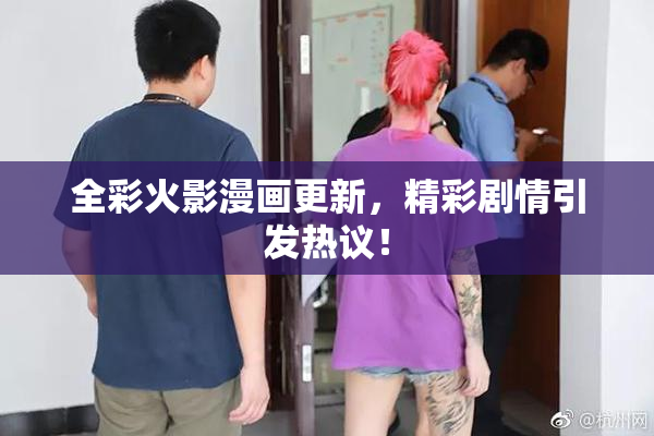 全彩火影漫画更新，精彩剧情引发热议！
