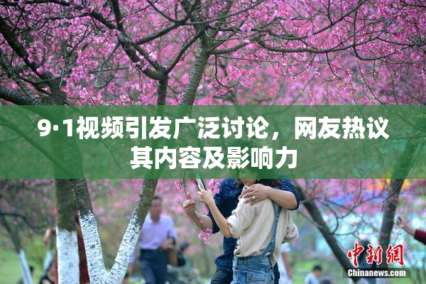 9·1视频引发广泛讨论，网友热议其内容及影响力