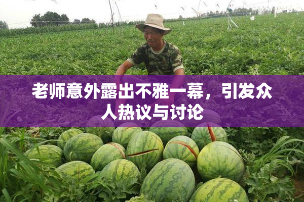 老师意外露出不雅一幕，引发众人热议与讨论