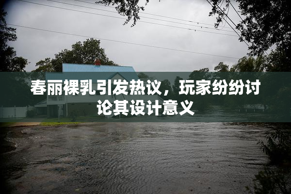 春丽裸乳引发热议，玩家纷纷讨论其设计意义