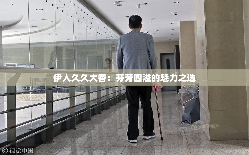 伊人久久大香：芬芳四溢的魅力之选