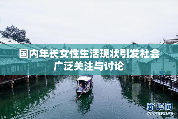 国内年长女性生活现状引发社会广泛关注与讨论