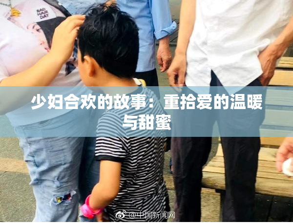 少妇合欢的故事：重拾爱的温暖与甜蜜