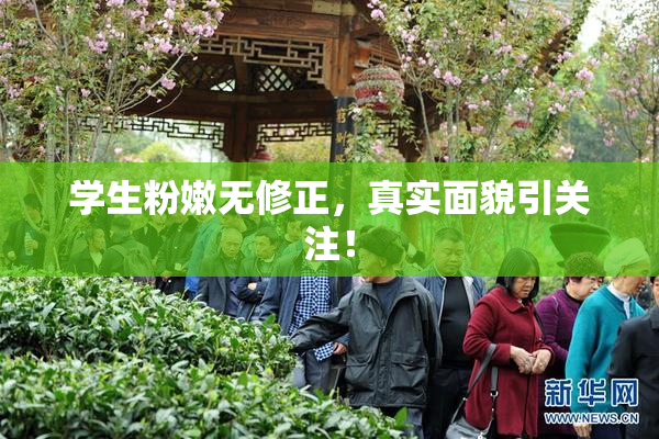 学生粉嫩无修正，真实面貌引关注！