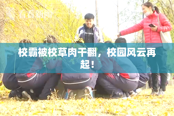 校霸被校草肉干翻，校园风云再起！