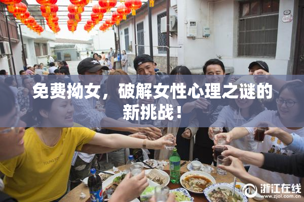 免费拗女，破解女性心理之谜的新挑战！