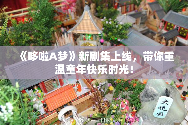 《哆啦A梦》新剧集上线，带你重温童年快乐时光！