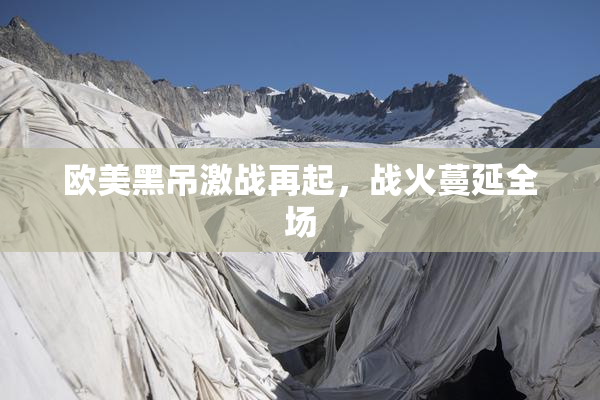 欧美黑吊激战再起，战火蔓延全场
